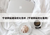 宁波网站建设优化技术（宁波网站优化服务）