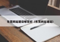 东莞网站建设哪家好（东莞网站建站）