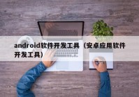 android软件开发工具（安卓应用软件开发工具）