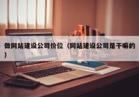 做网站建设公司价位（网站建设公司是干嘛的）