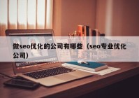 做seo优化的公司有哪些（seo专业优化公司）