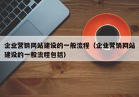 企业营销网站建设的一般流程（企业营销网站建设的一般流程包括）