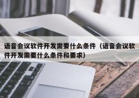 语音会议软件开发需要什么条件（语音会议软件开发需要什么条件和要求）