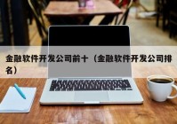 金融软件开发公司前十（金融软件开发公司排名）