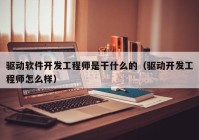 驱动软件开发工程师是干什么的（驱动开发工程师怎么样）