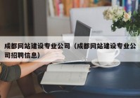 成都网站建设专业公司（成都网站建设专业公司招聘信息）