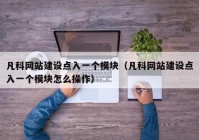 凡科网站建设点入一个模块（凡科网站建设点入一个模块怎么操作）