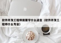 软件开发工程师需要学什么语言（软件开发工程师什么专业）