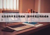 北京软件开发公司成本（软件开发公司的成本）