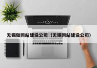 无锡做网站建设公司（无锡网站建设公司）