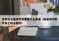 学微信小程序开发需要什么基础（微信如何制作自己的小程序）