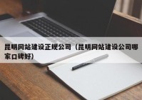 昆明网站建设正规公司（昆明网站建设公司哪家口碑好）