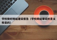 学校做好网站建设报告（学校网站建设的意义和目的）