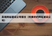 高端网站建设公司报价（效果好的网站建设公司）