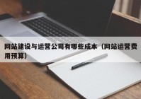 网站建设与运营公司有哪些成本（网站运营费用预算）