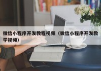 微信小程序开发教程视频（微信小程序开发教学视频）