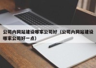 公司内网站建设哪家公司好（公司内网站建设哪家公司好一点）