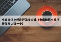 电商微信小程序开发多少钱（电商微信小程序开发多少钱一个）