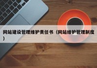 网站建设管理维护责任书（网站维护管理制度）