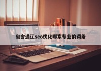 包含通辽seo优化哪家专业的词条