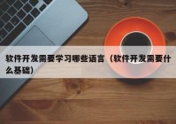 软件开发需要学习哪些语言（软件开发需要什么基础）