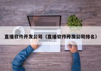 直播软件开发公司（直播软件开发公司排名）