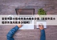 吉安外卖小程序开发大概多少钱（吉安外卖小程序开发大概多少钱啊）