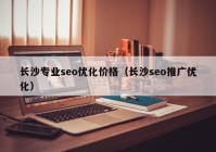 长沙专业seo优化价格（长沙seo推广优化）