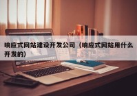 响应式网站建设开发公司（响应式网站用什么开发的）