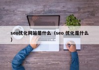 seo优化网站是什么（seo 优化是什么）