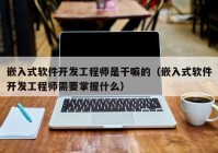 嵌入式软件开发工程师是干嘛的（嵌入式软件开发工程师需要掌握什么）