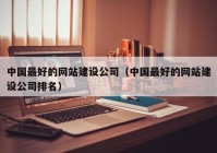 中国最好的网站建设公司（中国最好的网站建设公司排名）