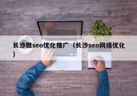 长沙做seo优化推广（长沙seo网络优化）