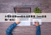 小型企业做seo优化注意事项（seo企业推广优化）