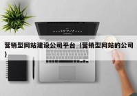 营销型网站建设公司平台（营销型网站的公司）