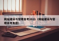 网站建设与管理自考2021（网站建设与管理自考真题）