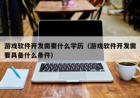 游戏软件开发需要什么学历（游戏软件开发需要具备什么条件）