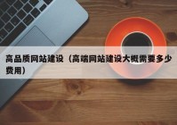 高品质网站建设（高端网站建设大概需要多少费用）