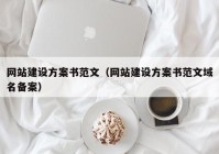 网站建设方案书范文（网站建设方案书范文域名备案）