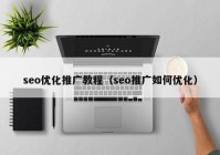 seo优化推广教程（seo推广如何优化）