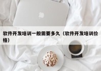 软件开发培训一般需要多久（软件开发培训价格）