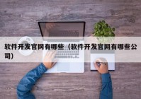 软件开发官网有哪些（软件开发官网有哪些公司）