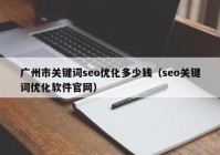 广州市关键词seo优化多少钱（seo关键词优化软件官网）