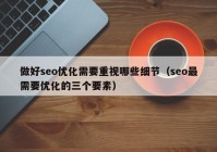 做好seo优化需要重视哪些细节（seo最需要优化的三个要素）