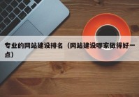 专业的网站建设排名（网站建设哪家做得好一点）