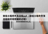 微信小程序开发流程ppt（微信小程序开发流程和环境搭建的过程）