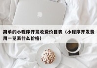 简单的小程序开发收费价目表（小程序开发费用一览表什么价格）