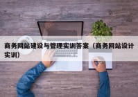 商务网站建设与管理实训答案（商务网站设计实训）