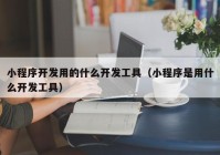 小程序开发用的什么开发工具（小程序是用什么开发工具）