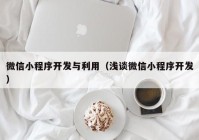 微信小程序开发与利用（浅谈微信小程序开发）